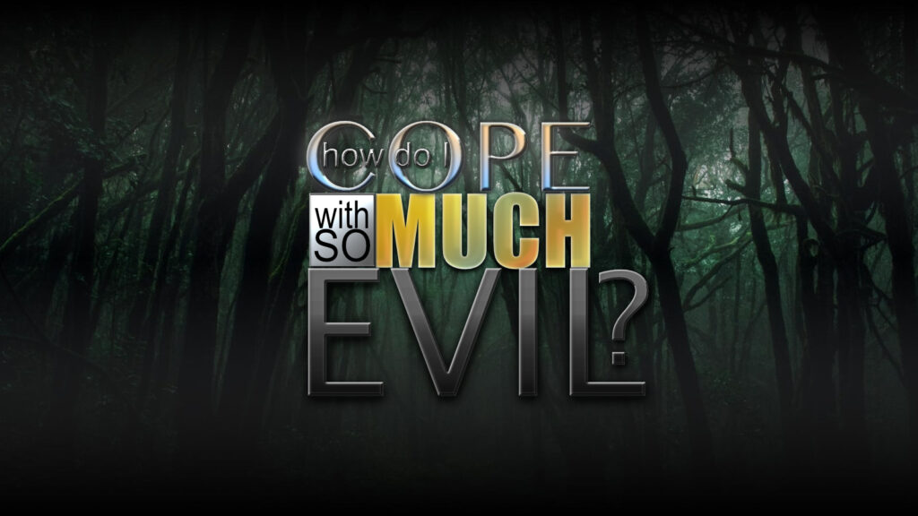 How Do I Cope With So Much Evil?